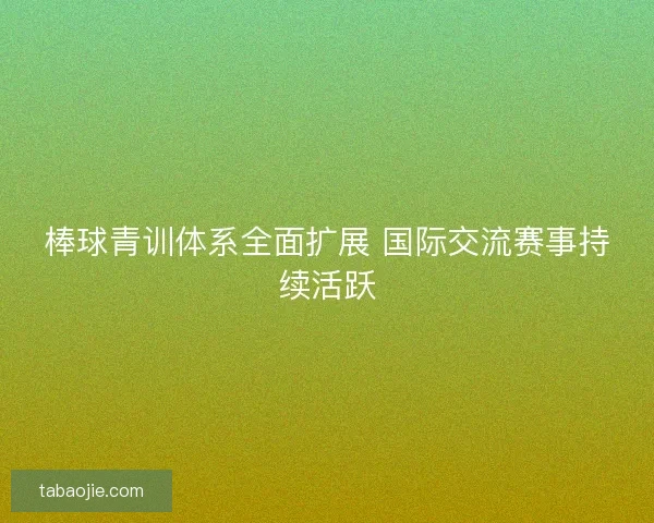 棒球青训体系全面扩展 国际交流赛事持续活跃 棒球青训体系全面扩展 国际交流赛事持续活跃