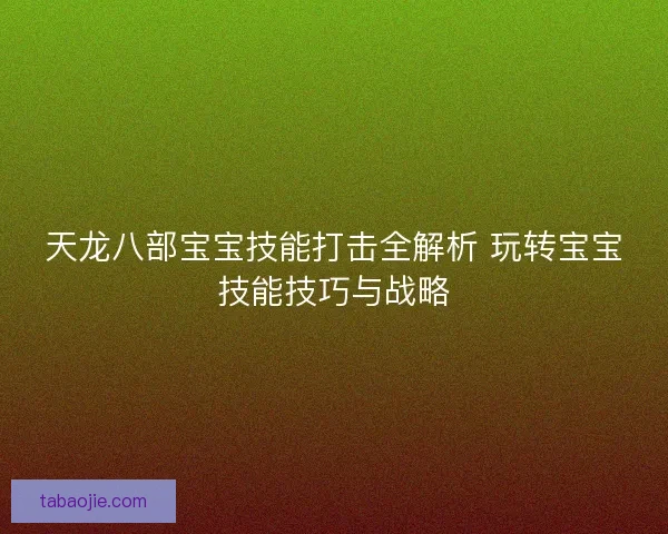 天龙八部宝宝技能打击全解析 玩转宝宝技能技巧与战略 天龙八部宝宝技能打击全解析 玩转宝宝技能技巧与战略