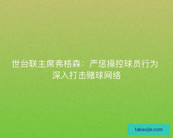 世台联主席弗格森:严惩操控球员行为 深入打击赌球网络 世台联主席弗格森:严惩操控球员行为 深入打击赌球网络