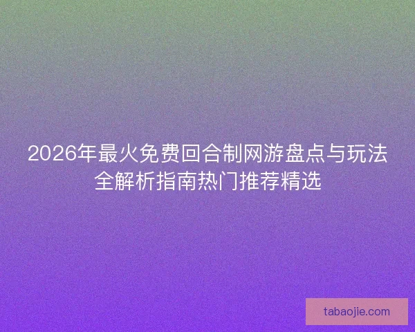2026年最火免费回合制网游盘点与玩法全解析指南热门推荐精选 2026年最火免费回合制网游盘点与玩法全解析指南热门推荐精选